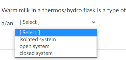 Warm milk in a thermos/hydro flask is a type of
a/an [Select]
[ Select ]
isolated system
open system
closed system
