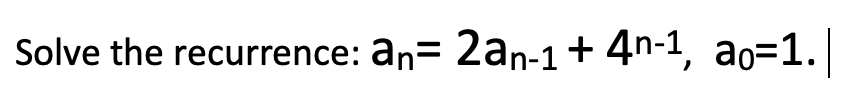 Solve the recurrence: an= 2an-1+ 4n-1, ao=1.
