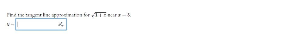 Find the tangent line approximation for √1 + x near x = = 5.
8-1
=