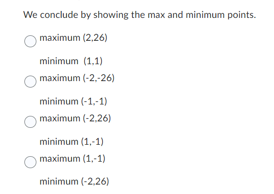 We conclude by showing the max and minimum points.
maximum (2,26)
minimum (1,1)
maximum (-2,-26)
minimum (-1,-1)
maximum (-2,26)
minimum (1,-1)
maximum (1,-1)
minimum (-2,26)
