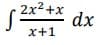 2x2 +x
dx
x+1
