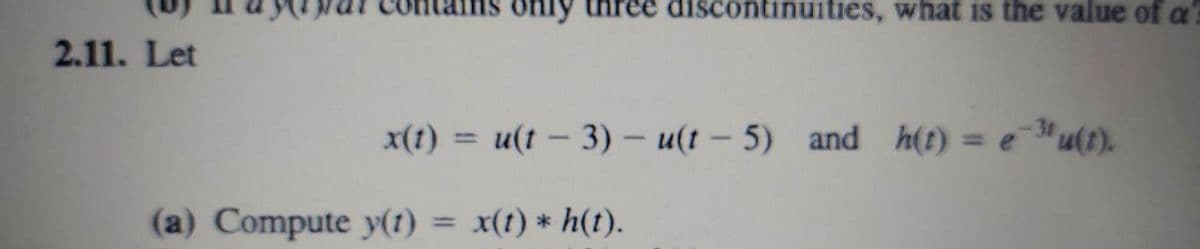 only three discontinuities, what is the value of a
2.11. Let
x(1)
u(t – 3) – u(t – 5)
and h(t)
= e "u(t).
%3D
(a) Compute y(1) = x(t) * h(t).
