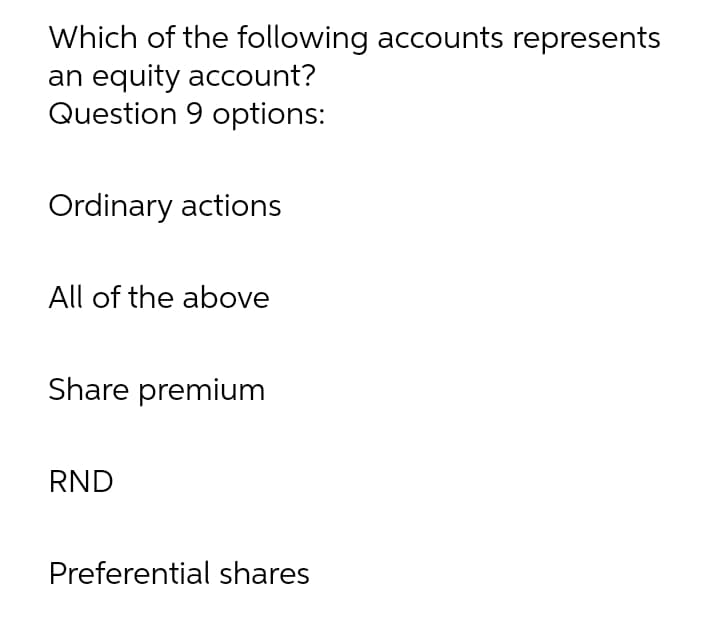 Which of the following accounts represents
an equity account?
Question 9 options:
Ordinary actions
All of the above
Share premium
RND
Preferential shares
