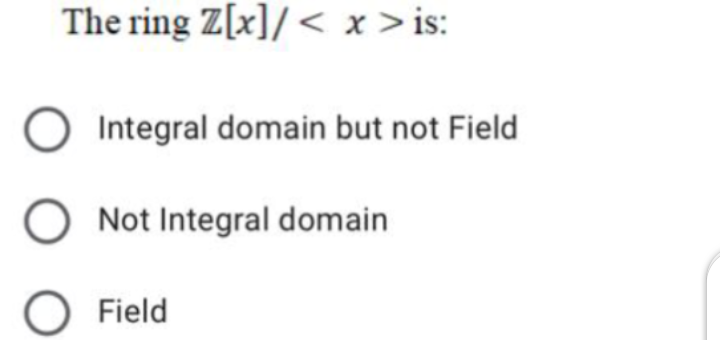 The ring Z[x]/ < x > is:
O Integral domain but not Field
O Not Integral domain
O Field
