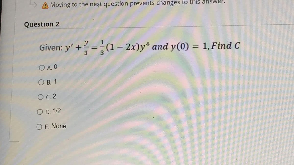A Moving to the next question prevents changes to this answer.
Question 2
Given: y' +=(1-2x)yª and y(0) = 1, Find C
O A. 0
OB. 1
OC. 2
O D. 1/2
O E. None
3