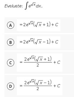 Evaluate: Sevdx.
A
=2ev(/x + 1) + C
B
=2ev/x- 1)+C
2ev(/x+1)
2
2evx-1)
D
+ C
2

