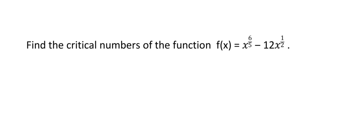 1
Find the critical numbers of the function f(x) = xš – 12x2 .
