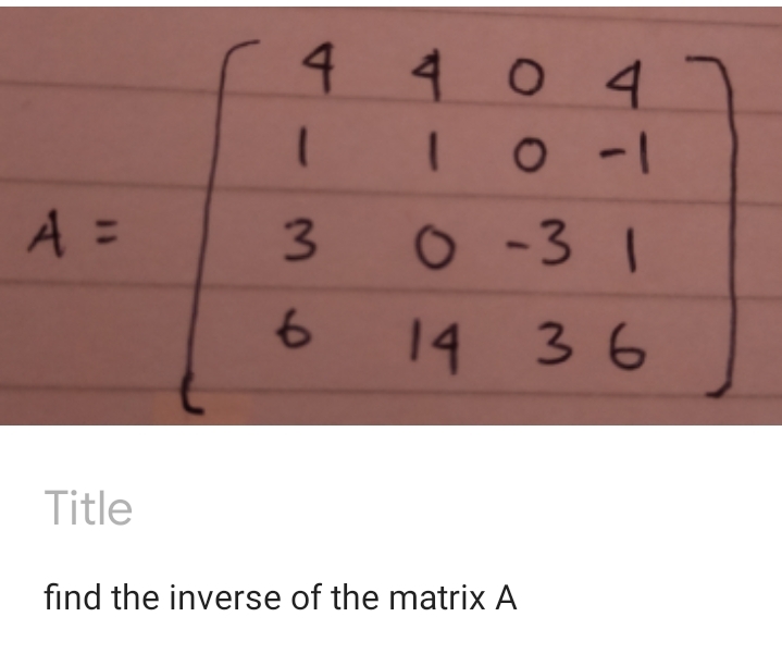 4 404
A =
3
o -3 1
14 3 6
Title
find the inverse of the matrix A
