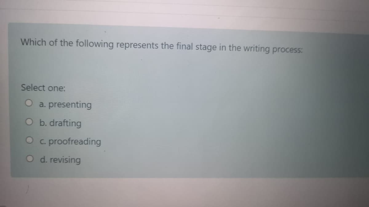 Which of the following represents the final stage in the writing process:
Select one:
O a. presenting
O b. drafting
c. proofreading
O d. revising
