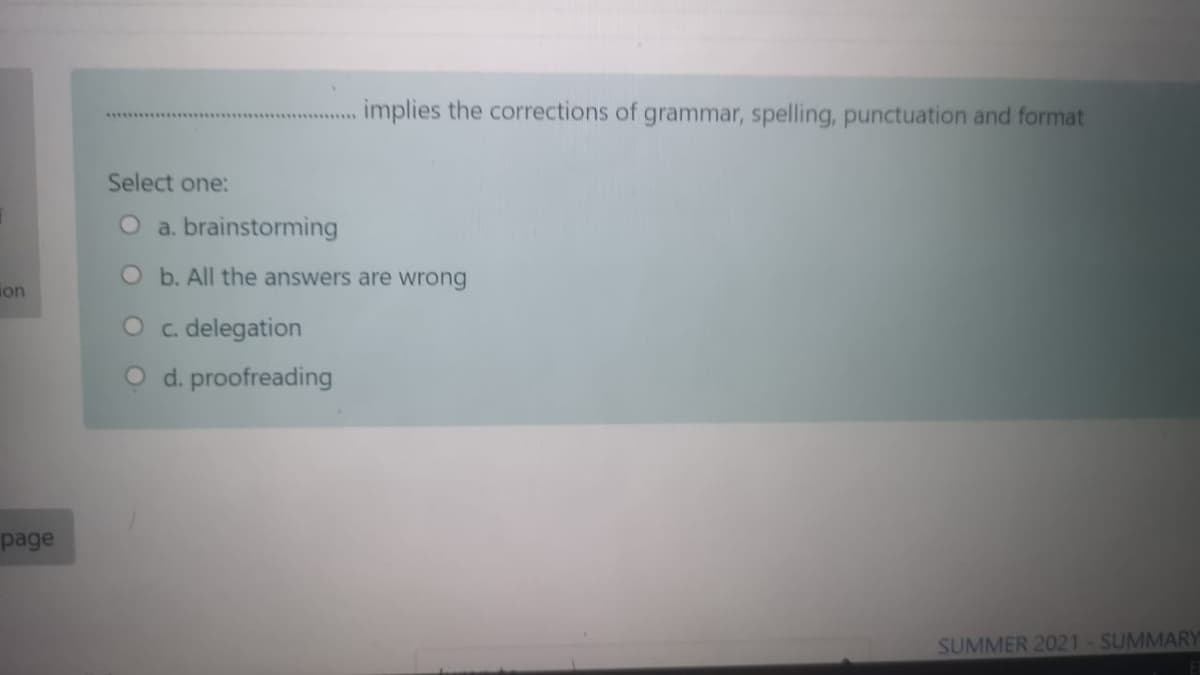 implies the corrections of grammar, spelling, punctuation and format
Select one:
O a. brainstorming
Ob. All the answers are wrong
on
O c. delegation
O d. proofreading
page
SUMMER 2021-SUMMARY

