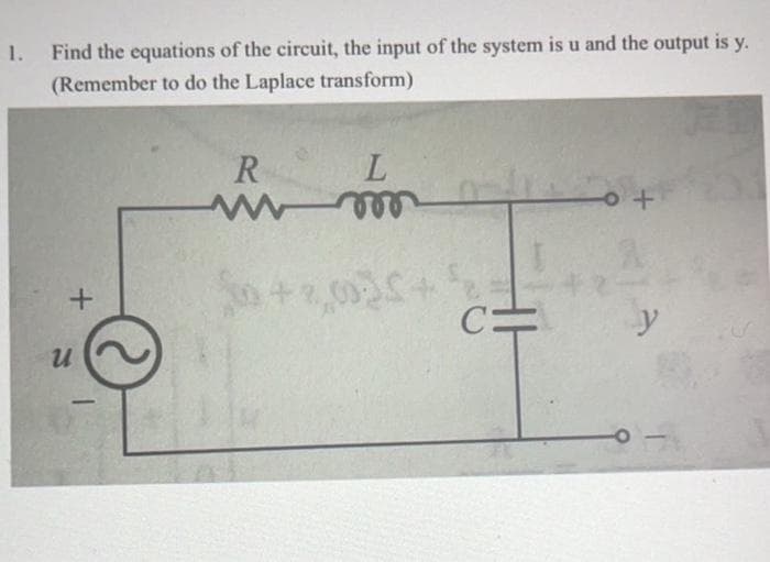 1. Find the equations of the circuit, the input of the system is u and the output is y.
(Remember to do the Laplace transform)
+
U
R
w
L
m
C=
+
y