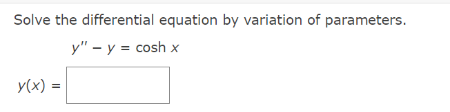 Solve the differential equation by variation of parameters.
у" — у %3D coshx
y(x) =
