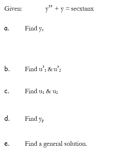 Given:
y" + y = secxtanx
а.
Find ye
b.
Find u'i & u'2
с.
Find u, & u2
d.
Find yp
е.
Find a general solution.
