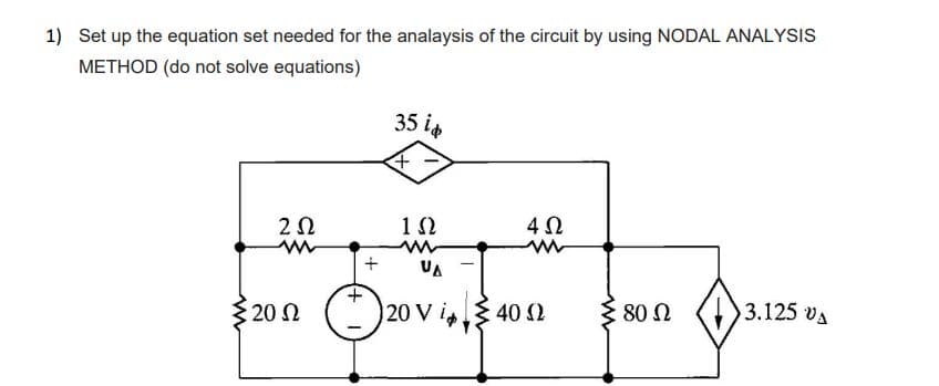 1) Set up the equation set needed for the analaysis of the circuit by using NODAL ANALYSIS
METHOD (do not solve equations)
ΖΩ
m
5 20 Ω
+
Θ
35 έφ
1Ω
ww
4Ω
ww
|20 V i. . Σ 40 Ω
80 Ω
3.125 VA