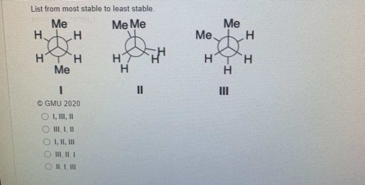List from most stable to least stable.
Me
H.
Me
Me
Me Me
H.
H
H.
H.
H.
H.
Me
II
© GMU 2020
O I, II I
O III, I, II
O I, II, II
III, II, I
O II, I, II
工エ
エエ
エエ

