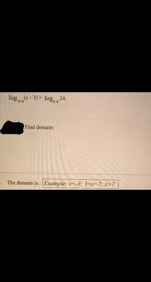 log -3)> log, 24.
P0.4
0.4
Find domain:
The domain is :
Example: x<-3; 3<x<7; x>7
