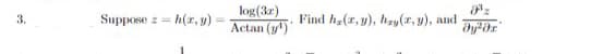 3.
Suppose Z= =h(x, y)
log(3x)
Actan (¹)
Find h(x, y), hay(x, y), and
Əyər