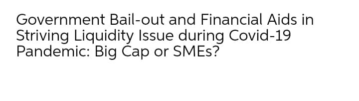 Government Bail-out and Financial Aids in
Striving Liquidity Issue during Covid-19
Pandemic: Big Cap or SMES?
