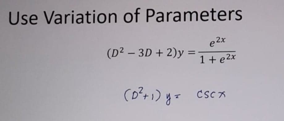 Use Variation of Parameters
e²x
1+e2x
(D² - 3D + 2)y=
(D²+1) y = cScx