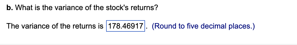 b. What is the variance of the stock's returns?
The variance of the returns is 178.46917. (Round to five decimal places.)