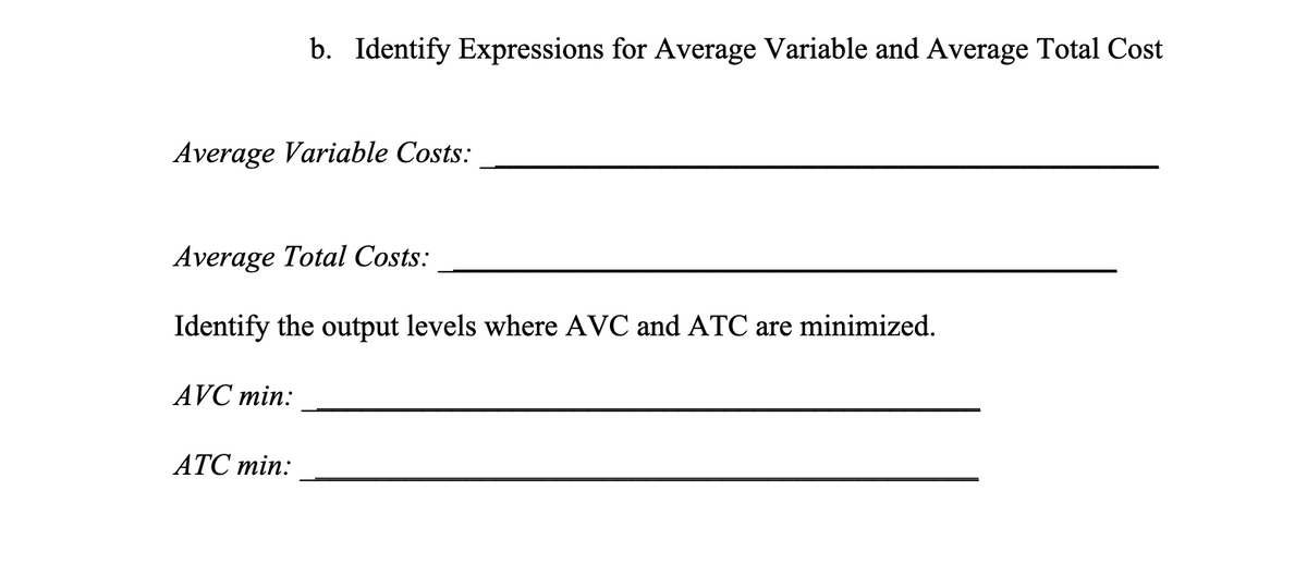 Average Variable Costs:
b. Identify Expressions for Average Variable and Average Total Cost
Average Total Costs:
Identify the output levels where AVC and ATC are minimized.
AVC min:
ATC min: