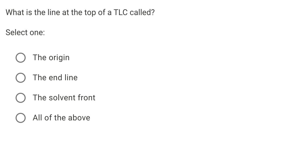What is the line at the top of a TLC called?
Select one:
The origin
O The end line
O The solvent front
O All of the above

