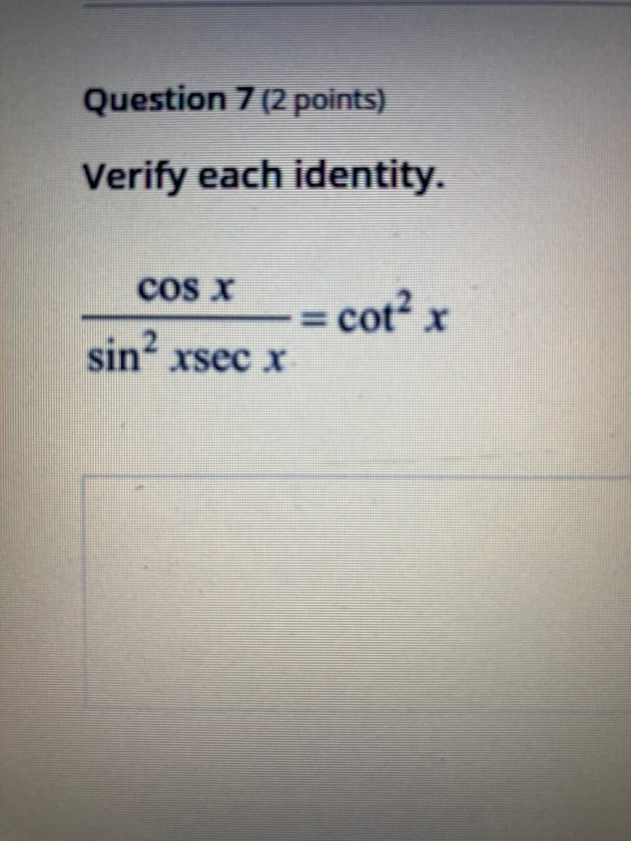 Question 7 (2 points)
Verify each identity.
cos x
=
cot x
sın xsec X

