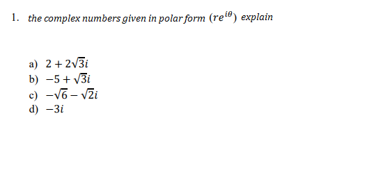 1. the complex numbers given in polar form (re") explain
a) 2+ 2/3i
b) -5 + V3i
c) -V6 – Vži
d) -3i
