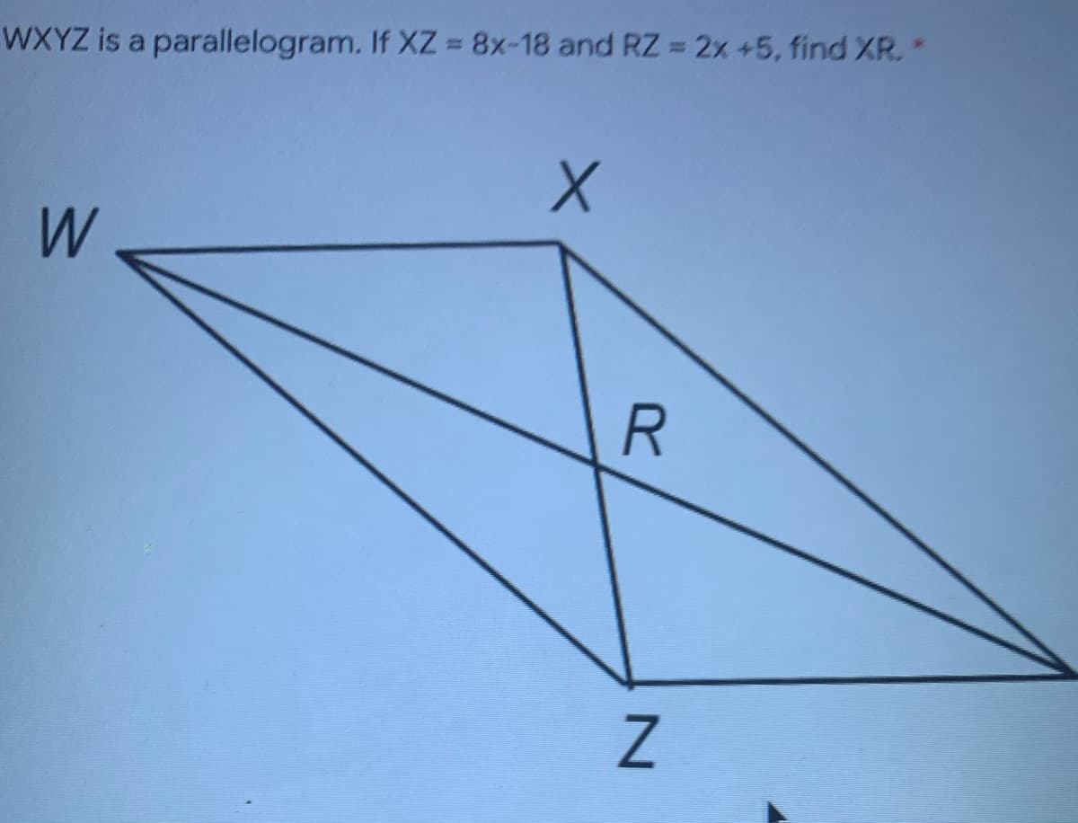 WXYZ is a parallelogram. If XZ = 8x-18 and RZ =2x +5, find XR.
%3D
W
