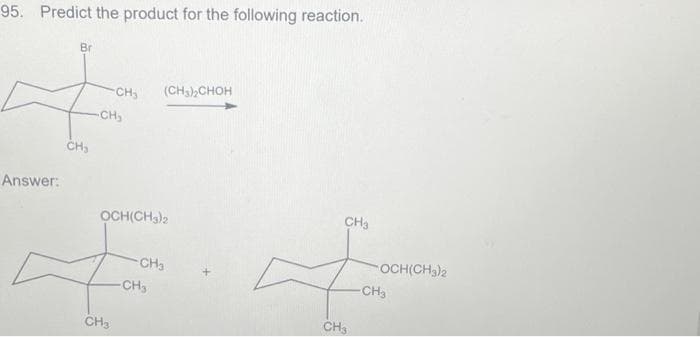95. Predict the product for the following reaction.
Answer:
Br
CH₂
-CH3
-CH₂
OCH(CH3)2
CH3
(CH3)₂CHOH
CH3
-CH₂
CH3
CH3
OCH(CH3)2
-CH3