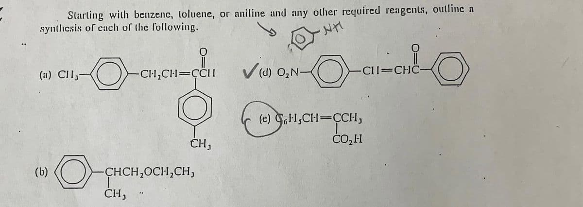 Starting with benzenc, toluene, or aniline and any other required reagents, outline a
synthesis of each of the following.
NH
(a) CII,-
(b)
-CH₂CH=CCII
CH,
CH,
CHCH₂OCH₂CH,
VIR ON-O-CH-OR-O
(d) O₂N-
(c) H₂CH=CCH,
CO₂H