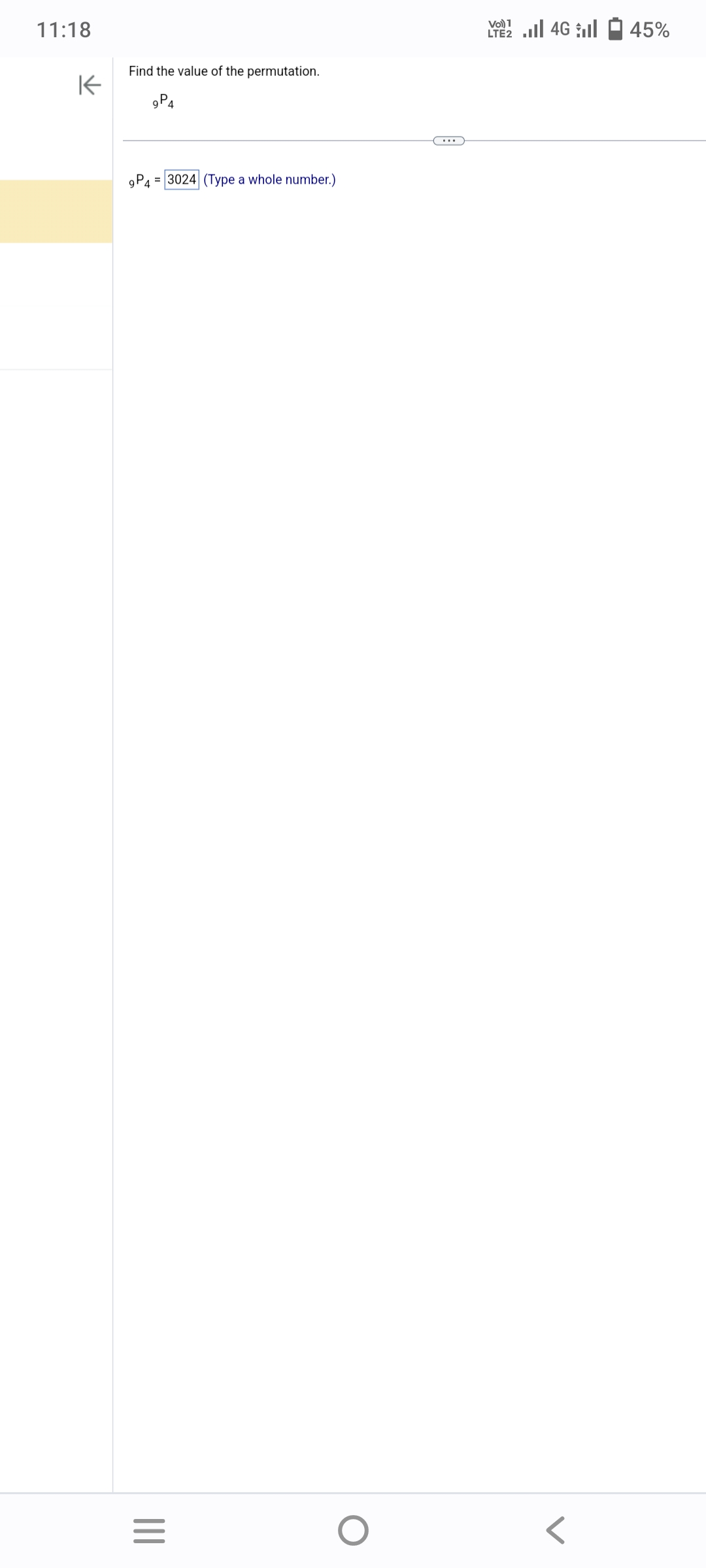 11:18
K
Find the value of the permutation.
9P4
9P4 3024 (Type a whole number.)
|||
=
O
VO) 1
LTE 4G 45%