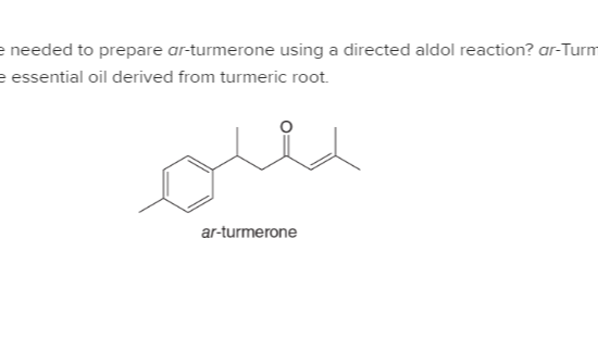 e needed to prepare ar-turmerone using a directed aldol reaction? ar-Turm
e essential oil derived from turmeric root.
ar-turmerone
