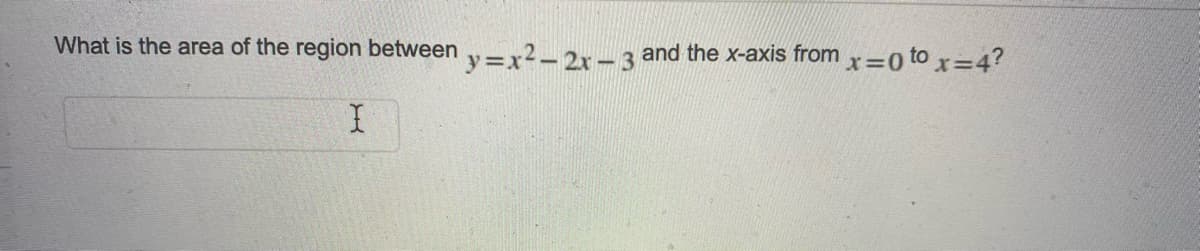 What is the area of the region between y=x²-2x-3 and the x-axis from x=0 to x=4?
I