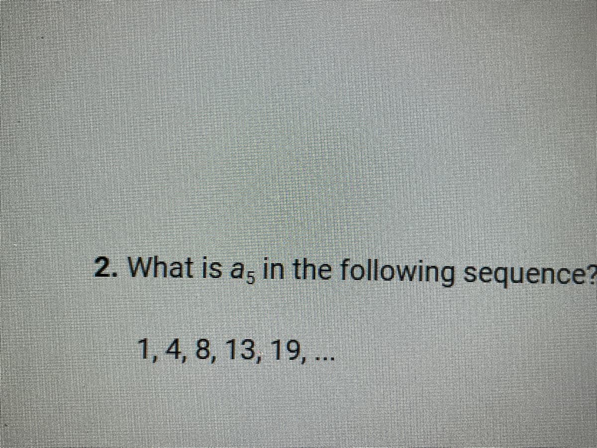 2. What is a, in the following sequence?
1, 4, 8, 13, 19, ...