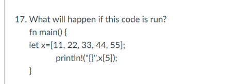 17. What will happen if this code is run?
fn main() {
let x=[11, 22, 33, 44, 55];
println!("{}",x[5]);
}