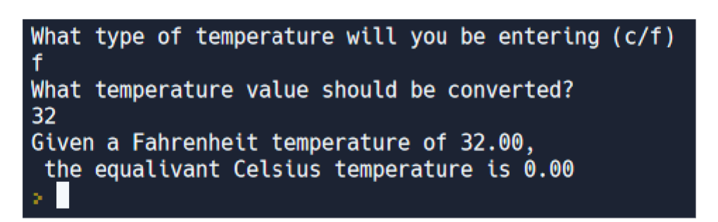What type of temperature will you be entering (c/f)
f
What temperature value should be converted?
32
Given a Fahrenheit temperature of 32.00,
the equalivant Celsius temperature is 0.00
|