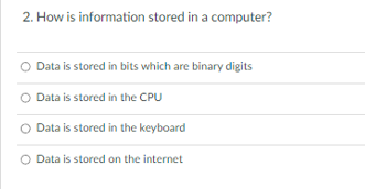 2. How is information stored in a computer?
O Data is stored in bits which are binary digits
Data is stored in the CPU
O Data is stored in the keyboard
Data is stored on the internet