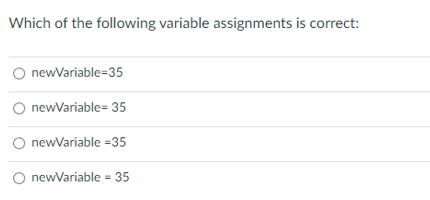 Which of the following variable assignments is correct:
newVariable-35
newVariable= 35
newVariable -35
O newVariable = 35