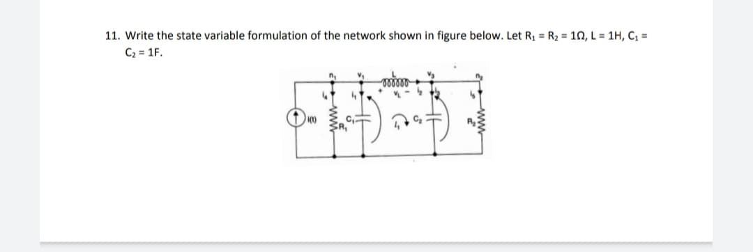11. Write the state variable formulation of the network shown in figure below. Let R; = R2 = 10, L = 1H, C =
C2 = 1F.
