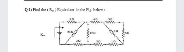 Q 1) Find the ( Reg) Equivelant in the Fig. below :-
90
Reg
120
20
30
10
ww
