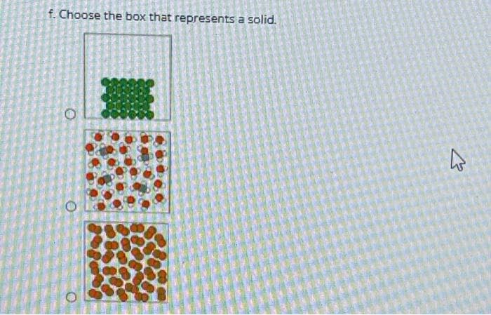 f. Choose the box that represents a solid.
O
4