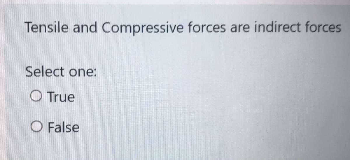 Tensile and Compressive forces are indirect forces
Select one:
O True
O False
