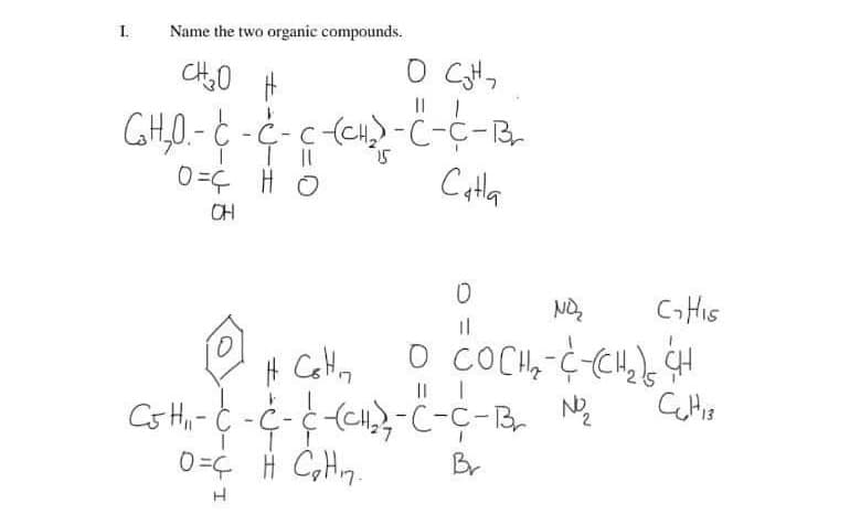 I.
Name the two organic compounds.
|| |
GH,0.- C - C-c(CH) -C-C-B
Catla
Q H 3=0
CH
CHIS
0=¢ H CHn.
Br
