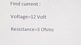 Find current :
Voltage=12 Volt
Resistance=3 Ohms
