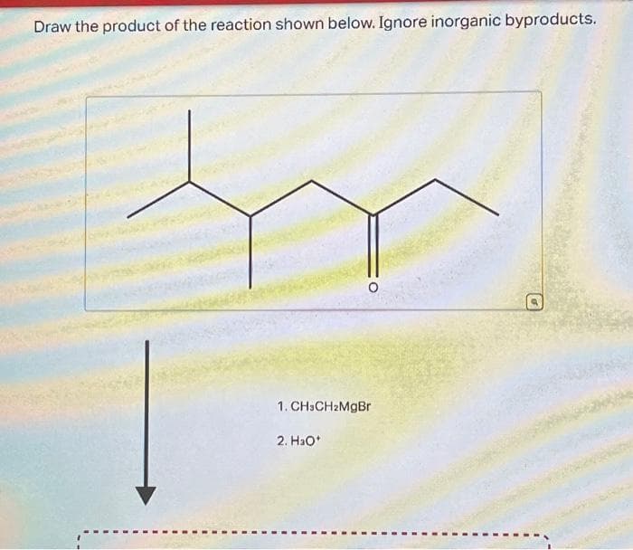 Draw the product of the reaction shown below. Ignore inorganic byproducts.
1.CH3CH₂MgBr
2. H₂O*
@