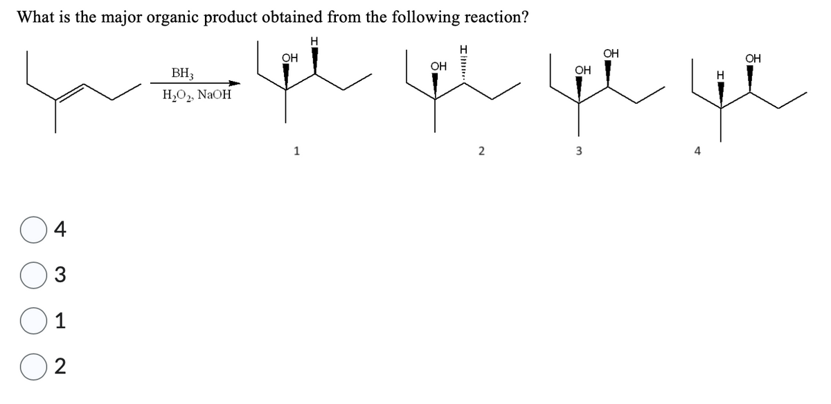 What is the major organic product obtained from the following reaction?
القابلها سلم سلم منها
4
3
1
2
BH3
NaOH
OH
1
2
OH
3
OH
4
OH