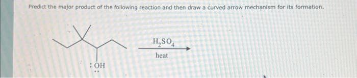 Predict the major product of the following reaction and then draw a curved arrow mechanism for its formation.
: OH
H₂SO4
heat