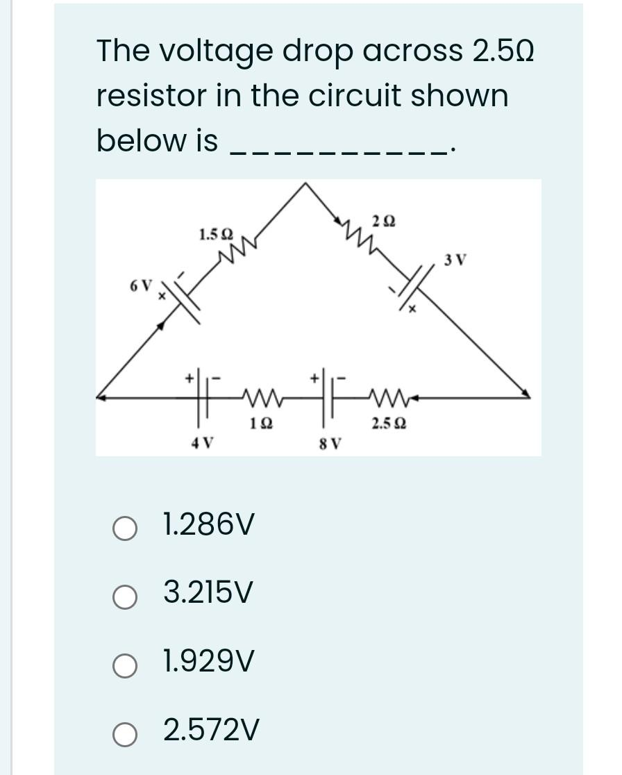 The voltage drop across 2.50
resistor in the circuit shown
below is
6 V
1.5 Ω
#F www
192
4 V
O
1.286V
O 3.215V
1.929V
O 2.572V
8 V
292
2.592
3 V