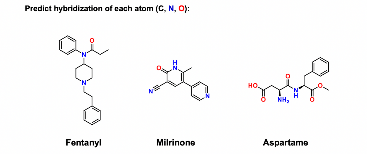 Predict hybridization of each atom (C, N, O):
Fentanyl
N.
G
Milrinone
no
НО,
'N
H
NH₂
Aspartame